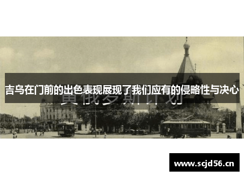 吉乌在门前的出色表现展现了我们应有的侵略性与决心