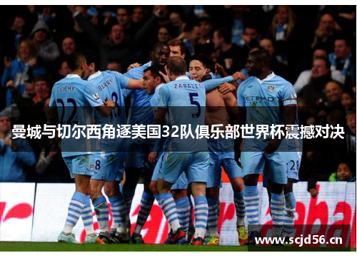 曼城与切尔西角逐美国32队俱乐部世界杯震撼对决